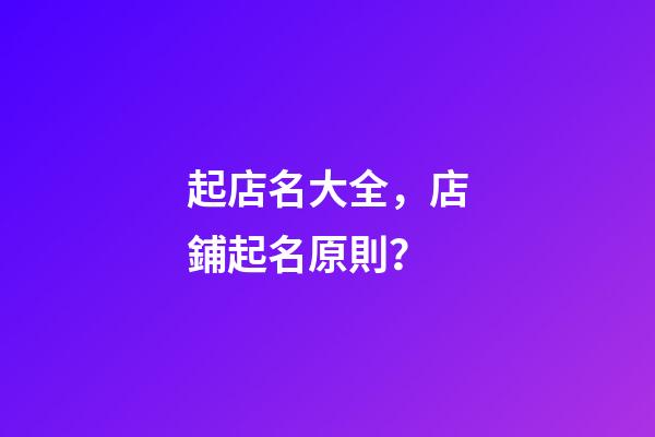 起店名大全，店鋪起名原則？