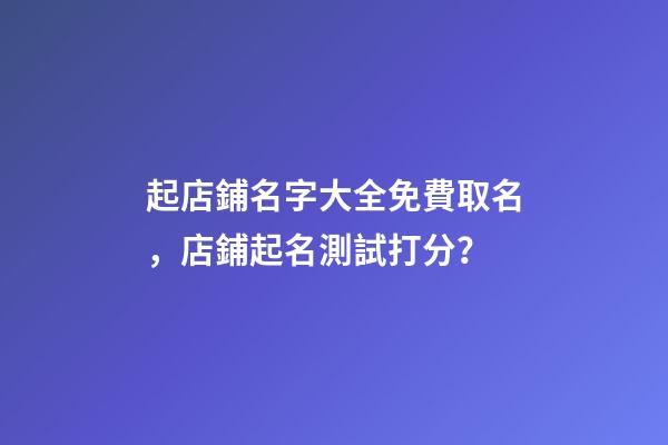 起店鋪名字大全免費取名，店鋪起名測試打分？