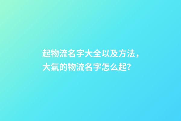 起物流名字大全以及方法，大氣的物流名字怎么起？-第1張-公司起名-玄機(jī)派