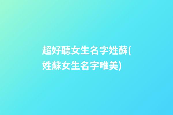超好聽女生名字姓蘇(姓蘇女生名字唯美)