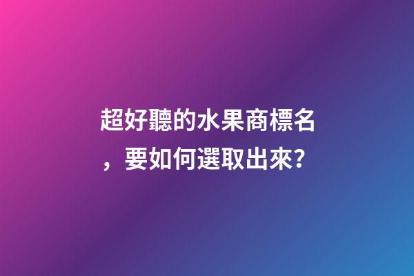 超好聽的水果商標名，要如何選取出來？