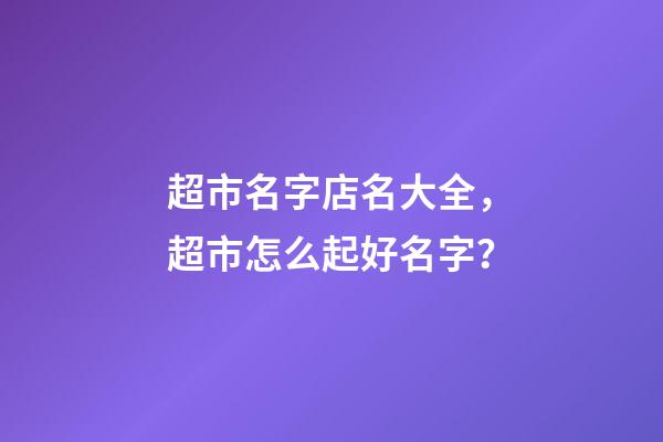 超市名字店名大全，超市怎么起好名字？
