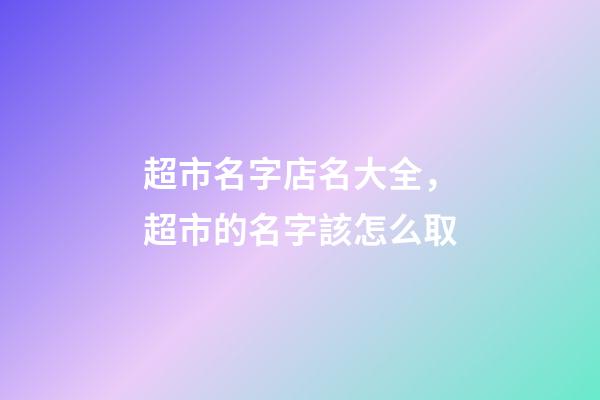 超市名字店名大全，超市的名字該怎么取-第1張-店鋪起名-玄機派