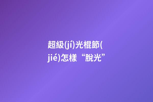 超級(jí)光棍節(jié)怎樣“脫光”