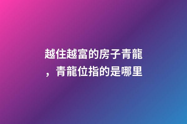 越住越富的房子青龍，青龍位指的是哪里