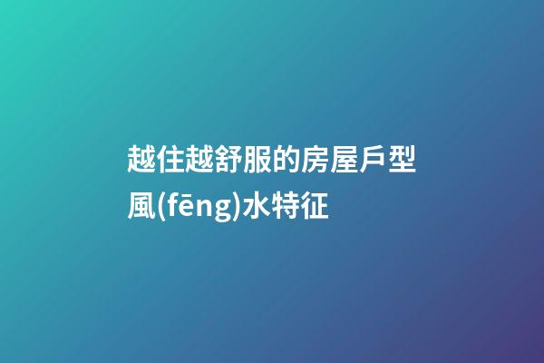 越住越舒服的房屋戶型風(fēng)水特征