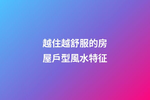 越住越舒服的房屋戶型風水特征
