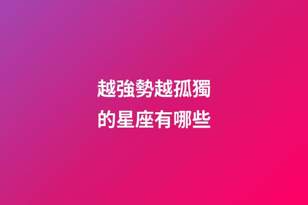 越強勢越孤獨的星座有哪些-第1張-星座運勢-玄機派