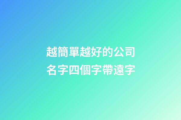 越簡單越好的公司名字四個字帶遠字-第1張-公司起名-玄機派