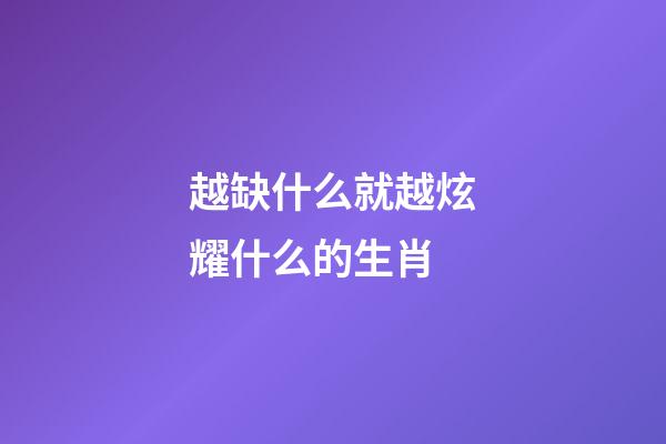 越缺什么就越炫耀什么的生肖