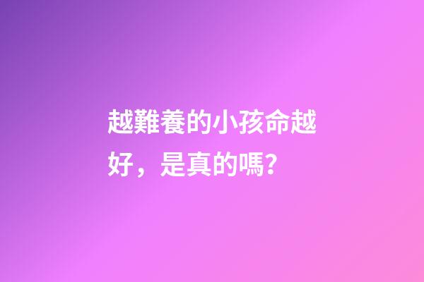 越難養的小孩命越好，是真的嗎？