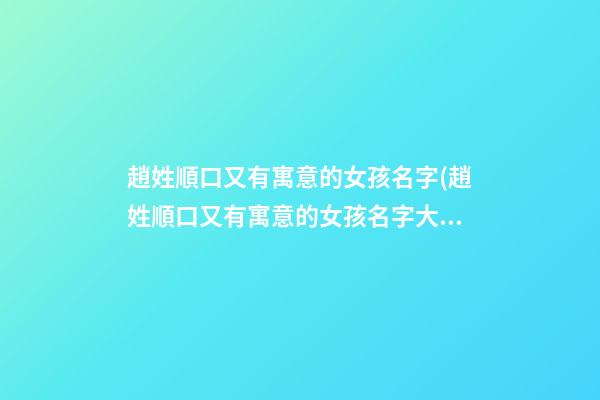 趙姓順口又有寓意的女孩名字(趙姓順口又有寓意的女孩名字大全)