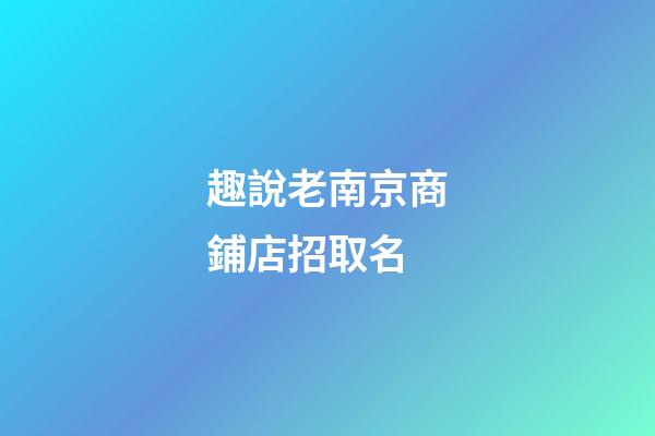 趣說老南京商鋪店招取名-第1張-店鋪起名-玄機派
