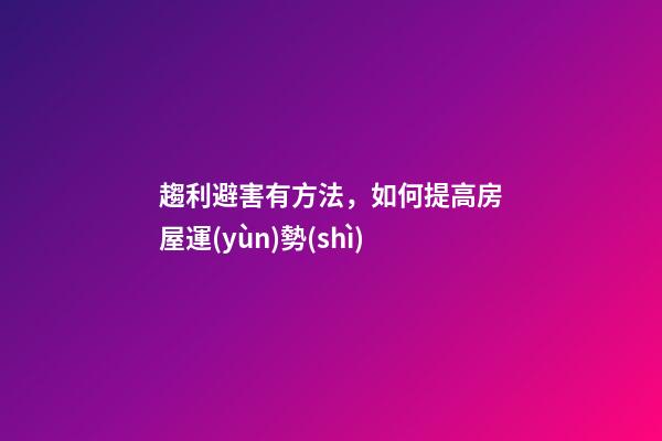 趨利避害有方法，如何提高房屋運(yùn)勢(shì)