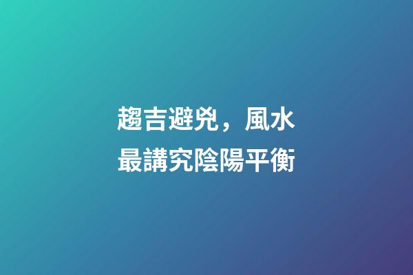 趨吉避兇，風水最講究陰陽平衡