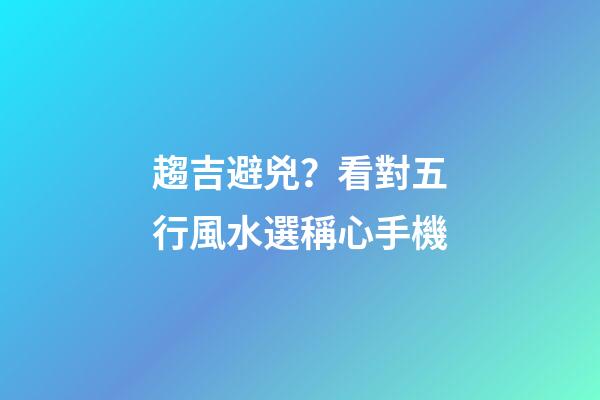 趨吉避兇？看對五行風水選稱心手機