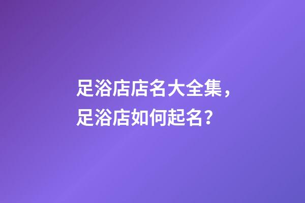 足浴店店名大全集，足浴店如何起名？