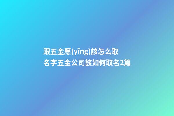 跟五金應(yīng)該怎么取名字五金公司該如何取名2篇-第1張-公司起名-玄機(jī)派