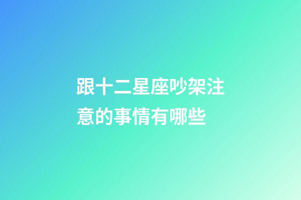 跟十二星座吵架注意的事情有哪些-第1張-星座運勢-玄機派