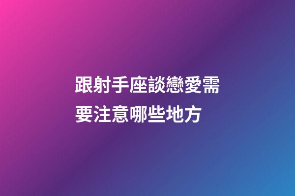 跟射手座談戀愛需要注意哪些地方
