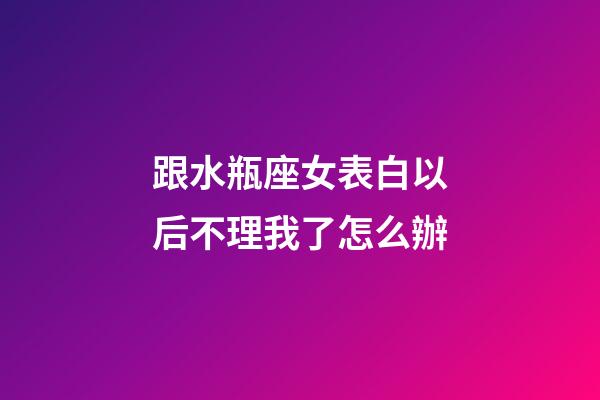 跟水瓶座女表白以后不理我了怎么辦-第1張-星座運(yùn)勢-玄機(jī)派