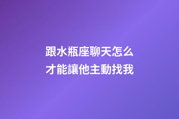 跟水瓶座聊天怎么才能讓他主動找我-第1張-星座運勢-玄機派