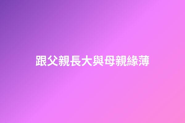 跟父親長大與母親緣薄