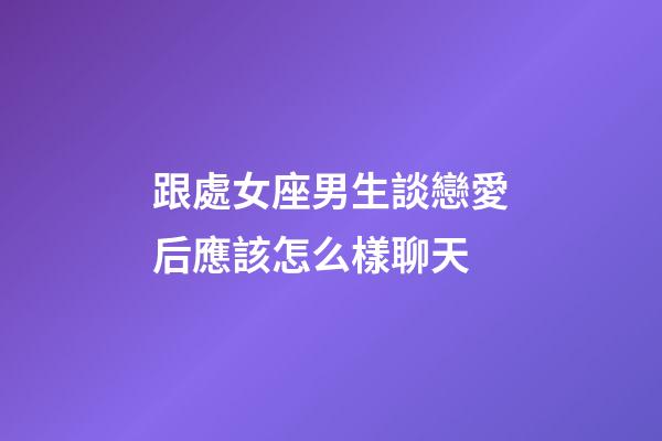 跟處女座男生談戀愛后應該怎么樣聊天-第1張-星座運勢-玄機派