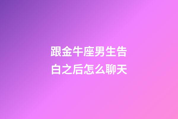 跟金牛座男生告白之后怎么聊天-第1張-星座運勢-玄機派