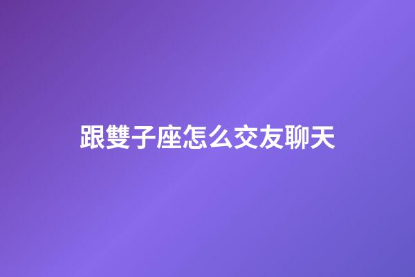 跟雙子座怎么交友聊天-第1張-星座運勢-玄機派