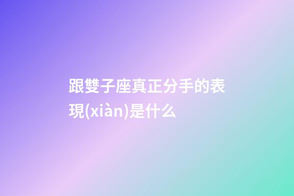 跟雙子座真正分手的表現(xiàn)是什么-第1張-星座運(yùn)勢(shì)-玄機(jī)派