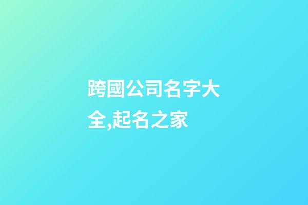 跨國公司名字大全,起名之家-第1張-公司起名-玄機派
