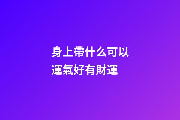 身上帶什么可以運氣好有財運