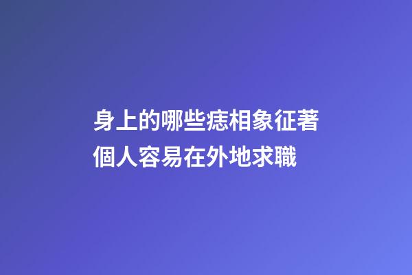 身上的哪些痣相象征著個人容易在外地求職