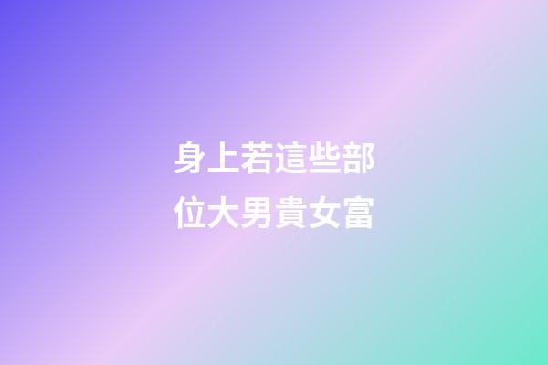 身上若這些部位大男貴女富