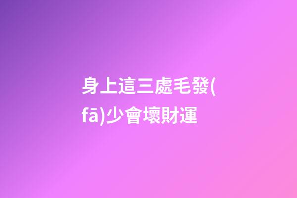 身上這三處毛發(fā)少會壞財運