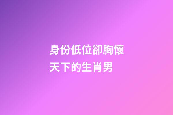 身份低位卻胸懷天下的生肖男