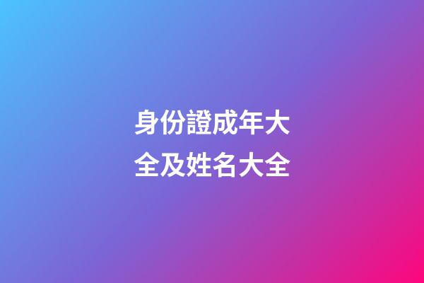 身份證成年大全及姓名大全(身份證成年大全及姓名大全18歲照片)-第1張-寶寶起名-玄機派
