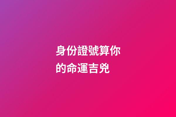 身份證號算你的命運吉兇