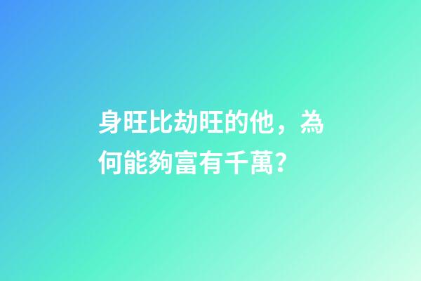 身旺比劫旺的他，為何能夠富有千萬？