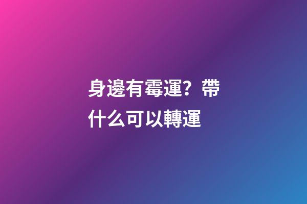 身邊有霉運？帶什么可以轉運