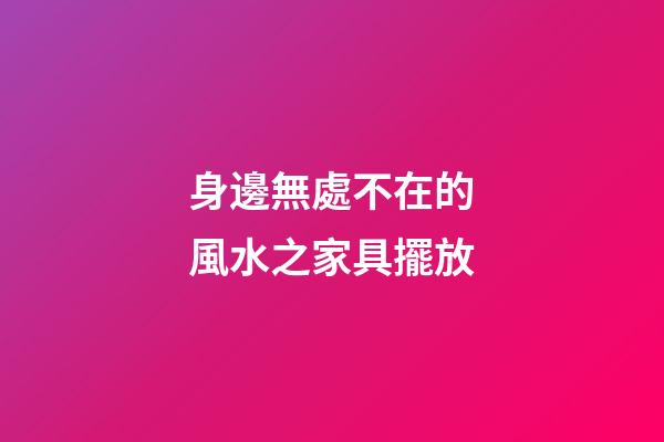 身邊無處不在的風水之家具擺放