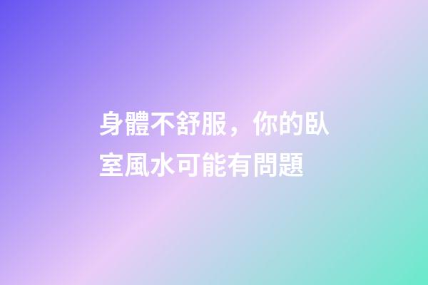 身體不舒服，你的臥室風水可能有問題