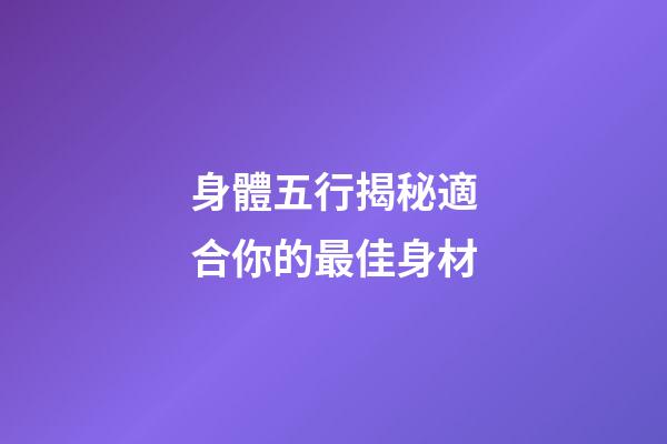 身體五行揭秘適合你的最佳身材