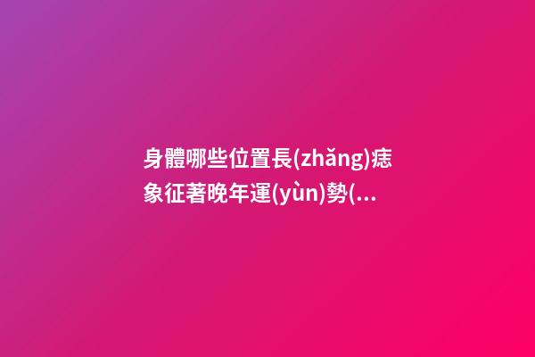 身體哪些位置長(zhǎng)痣象征著晚年運(yùn)勢(shì)出色