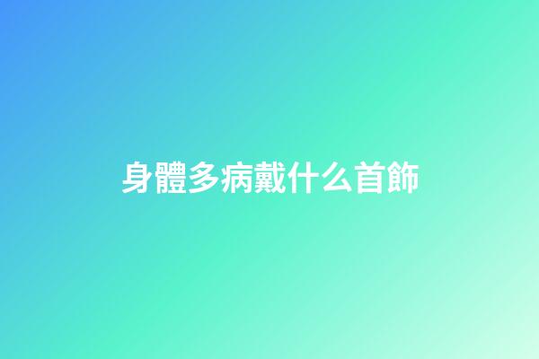 身體多病戴什么首飾