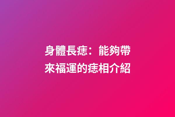 身體長痣：能夠帶來福運的痣相介紹