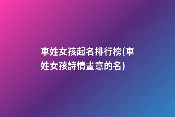 車姓女孩起名排行榜(車姓女孩詩情畫意的名)