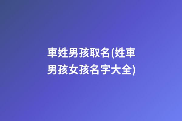 車姓男孩取名(姓車男孩女孩名字大全)