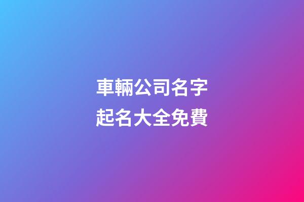 車輛公司名字起名大全免費-第1張-公司起名-玄機派